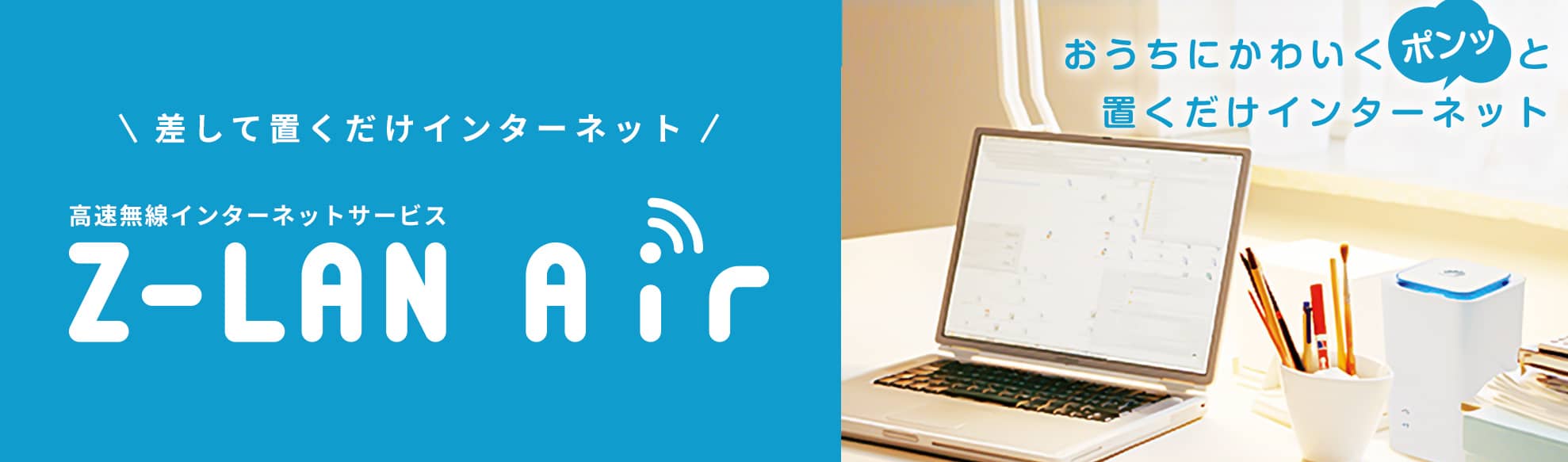 差して置くだけインターネット　高速無線インターネットサービス　Z-LAN Air　おうちにかわいくポンッと置くだけインターネット