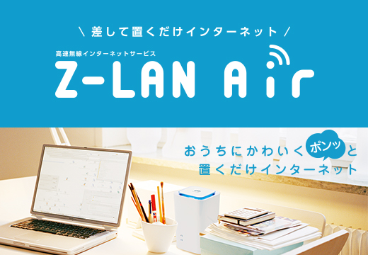 差して置くだけインターネット　高速無線インターネットサービス　Z-LAN Air　おうちにかわいくポンッと置くだけインターネット