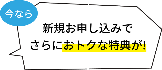 新規お申し込みでさらにおトクな特典が!