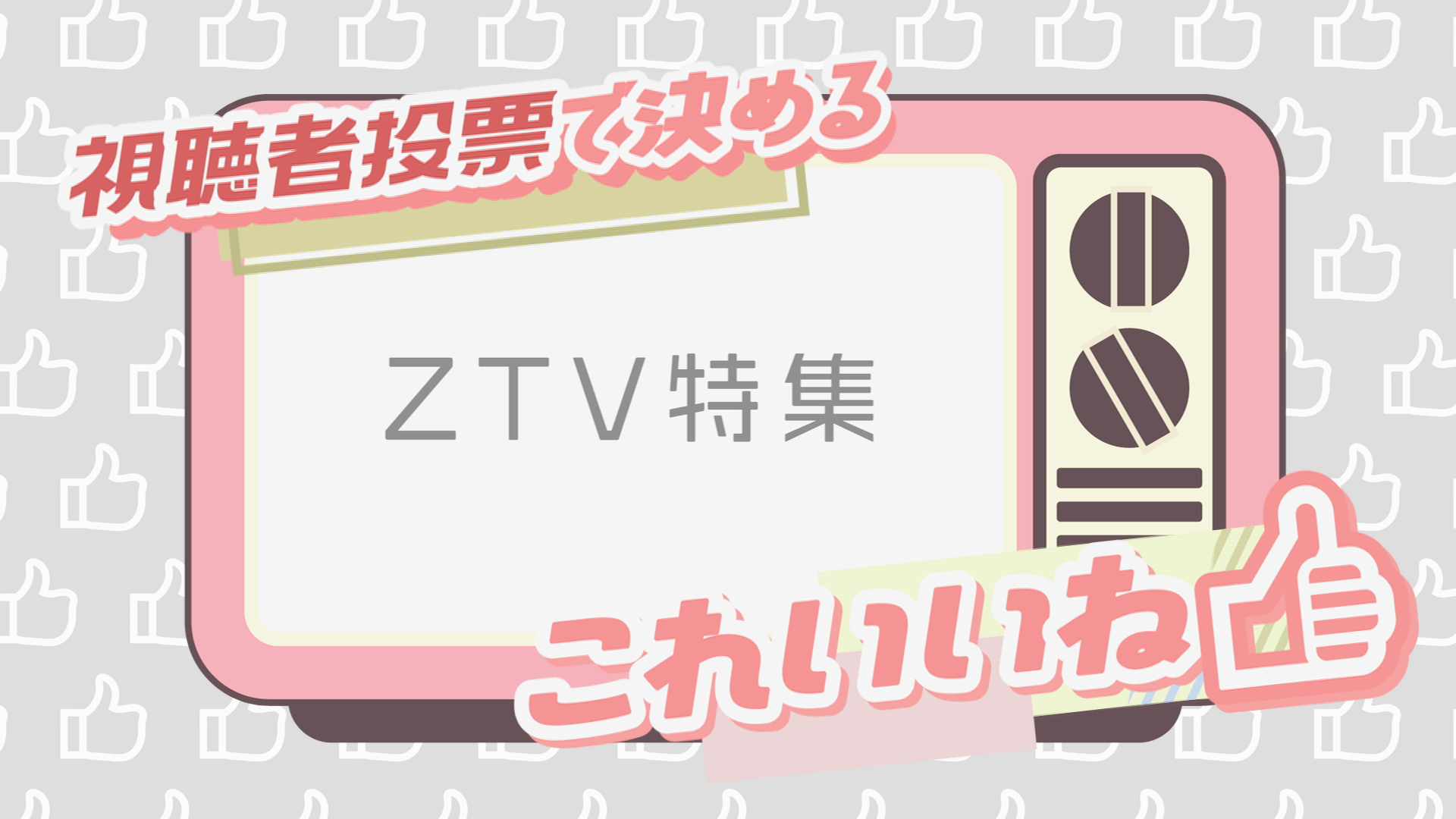 視聴者投票で決める「ZTV 特集」これいいね👍